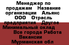 Менеджер по продажам › Название организации ­ Альянс, ООО › Отрасль предприятия ­ Другое › Минимальный оклад ­ 15 000 - Все города Работа » Вакансии   . Мурманская обл.,Мурманск г.